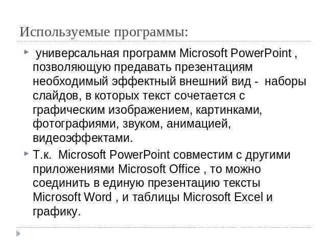 Используемые программы: универсальная программ Microsoft PowerPoint , позволяющую предавать презентациям необходимый эффектный внешний вид - наборы слайдов, в которых текст сочетается с графическим изображением, картинками, фотографиями, звуком, ани…