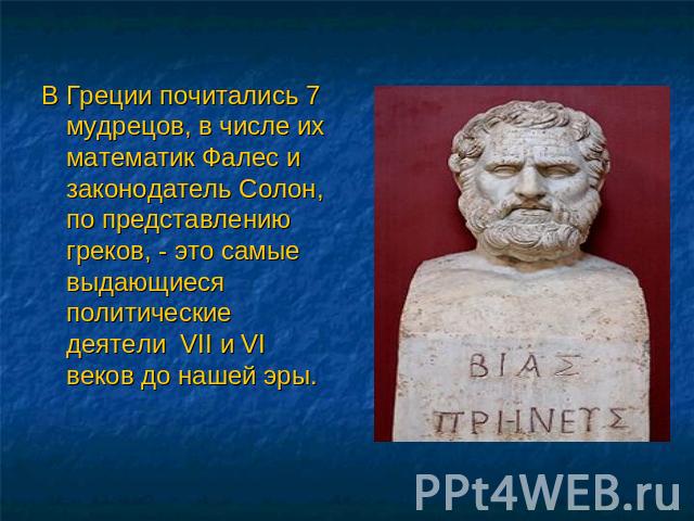 В Греции почитались 7 мудрецов, в числе их математик Фалес и законодатель Солон, по представлению греков, - это самые выдающиеся политические деятели VII и VI веков до нашей эры.