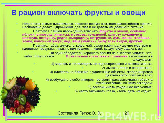 В рацион включать фрукты и овощи Недостаток в теле питательных веществ всегда вызывает расстройство зрения. Бесполезно делать упражнения для глаз и не давать им должного питания. Поэтому в рацион необходимо включать фрукты и овощи, особенно яблоки, …