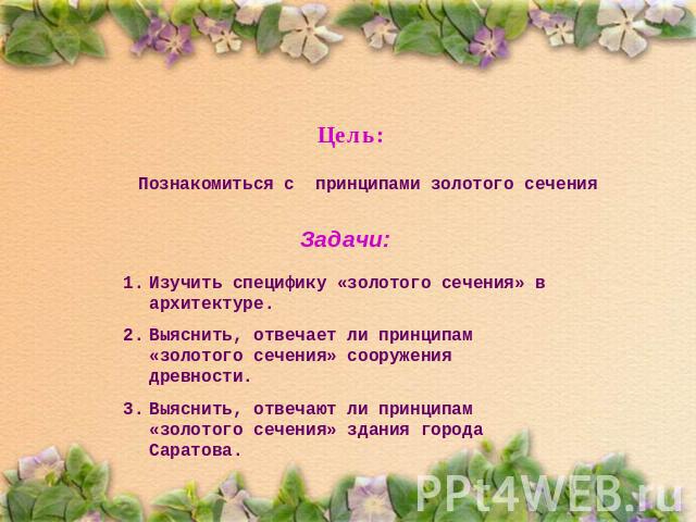 Цель: Познакомиться с принципами золотого сеченияЗадачи:Изучить специфику «золотого сечения» в архитектуре.Выяснить, отвечает ли принципам «золотого сечения» сооружения древности.Выяснить, отвечают ли принципам «золотого сечения» здания города Саратова.