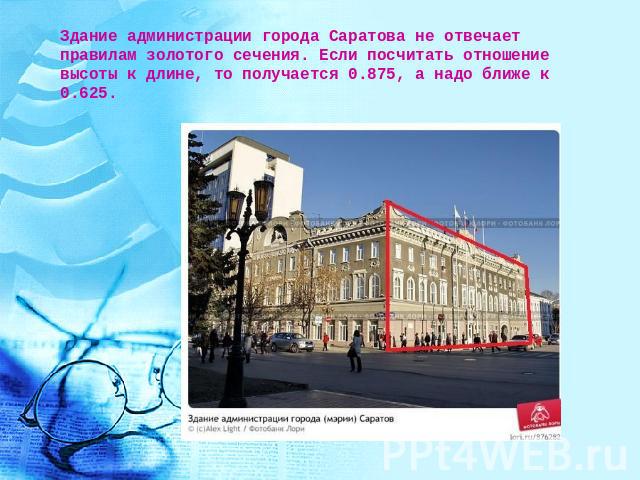 Здание администрации города Саратова не отвечает правилам золотого сечения. Если посчитать отношение высоты к длине, то получается 0.875, а надо ближе к 0.625.