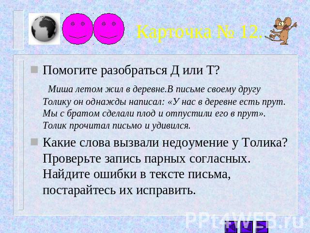 Карточка № 12. Помогите разобраться Д или Т? Миша летом жил в деревне.В письме своему другу Толику он однажды написал: «У нас в деревне есть прут. Мы с братом сделали плод и отпустили его в прут». Толик прочитал письмо и удивился.Какие слова вызвали…