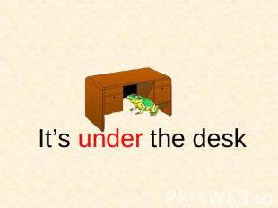 It’s under the desk