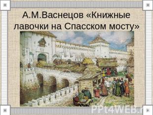 А.М.Васнецов «Книжные лавочки на Спасском мосту»