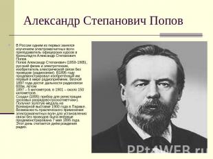 Александр Степанович Попов В России одним из первых занялся изучением электромаг