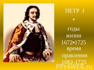 ПЕТР Iгоды жизни1672-1725время правления1682-1725