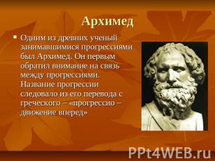 Архимед Одним из древних ученый занимавшимися прогрессиями был Архимед. Он первы