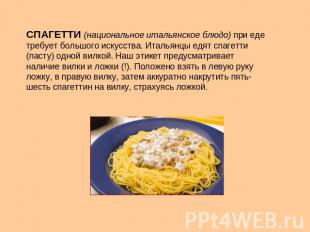 СПАГЕТТИ (национальное итальянское блюдо) при еде требует большого искусства. Ит