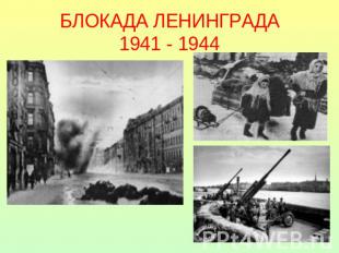 БЛОКАДА ЛЕНИНГРАДА1941 - 1944