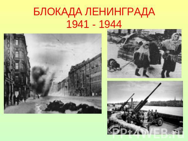 БЛОКАДА ЛЕНИНГРАДА1941 - 1944
