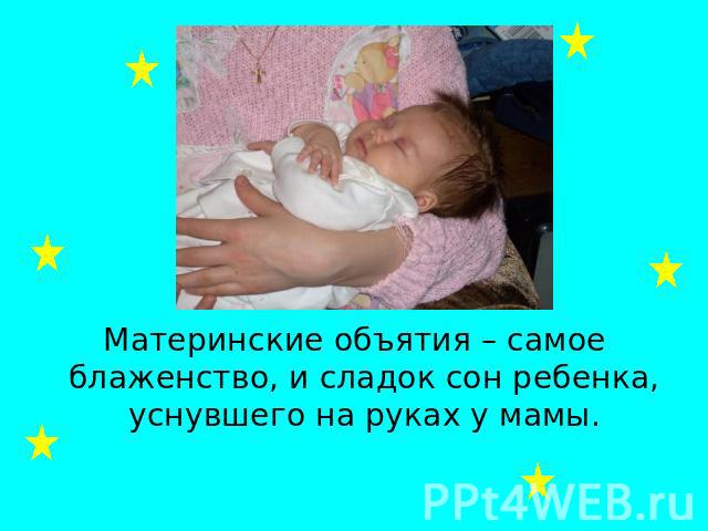Материнские объятия – самое блаженство, и сладок сон ребенка, уснувшего на руках у мамы.