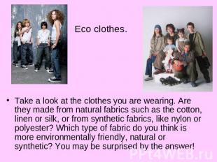 Eco clothes.Take a look at the clothes you are wearing. Are they made from natur