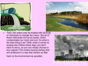 Then, the cotton may be treated with all kinds of chemicals to change the colour