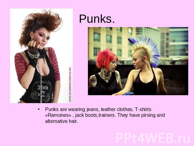 Punks. Punks are wearing jeans, leather clothes, T-shirts «Ramones» , jack boots,trainers. They have pirsing and alternative hair.