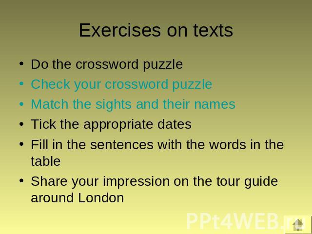 Exercises on texts Do the crossword puzzleCheck your crossword puzzleMatch the sights and their namesTick the appropriate datesFill in the sentences with the words in the tableShare your impression on the tour guide around London
