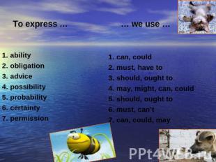 To express … … we use … 1. ability2. obligation3. advice4. possibility5. probabi