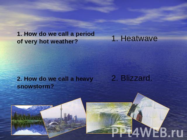 1. How do we call a periodof very hot weather?2. How do we call a heavy snowstorm?1. Heatwave2. Blizzard.