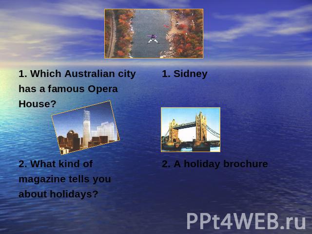 1. Which Australian cityhas a famous OperaHouse?2. What kind ofmagazine tells you about holidays?1. Sidney2. A holiday brochure