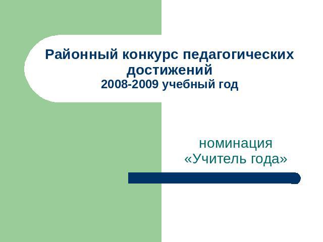 Районный конкурс педагогических достижений2008-2009 учебный год номинация «Учитель года»