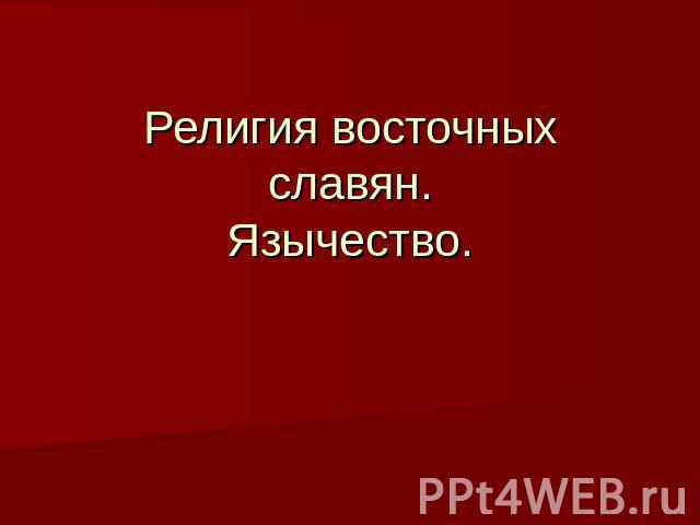 Религия восточных славян.Язычество.