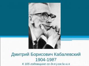 Дмитрий Борисович Кабалевский1904-1987К 105 годовщине со дня рождения