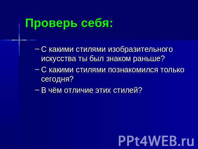 Проверь себя: С какими стилями изобразительного искусства ты был знаком раньше?С какими стилями познакомился только сегодня?В чём отличие этих стилей?