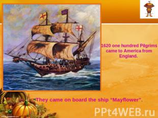 1620 one hundred Pilgrims came to America from England. They came on board the s