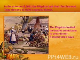 In the autumn of 1621 the Pilgrims had their first harvest. They decided to have