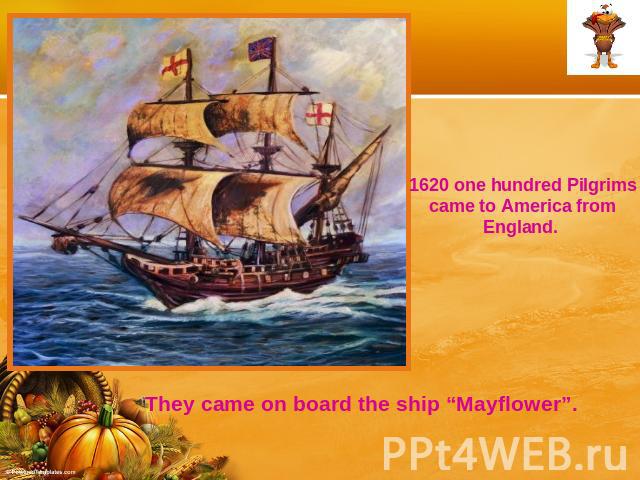 1620 one hundred Pilgrims came to America from England. They came on board the ship “Mayflower”.