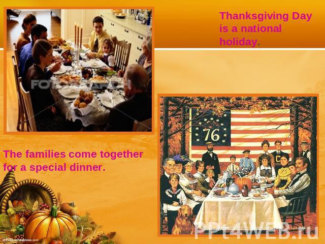 Thanksgiving Day is a national holiday.The families come together for a special dinner.