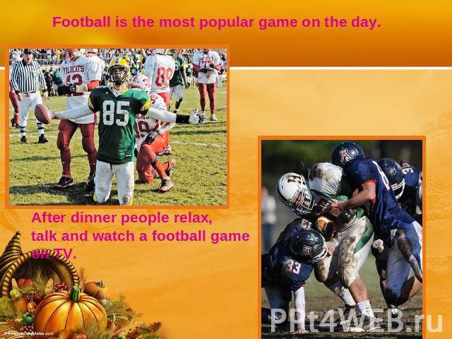 Football is the most popular game on the day. After dinner people relax, talk and watch a football gameon TV.