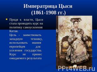 Императрица Цыси (1861-1908 гг.) Придя к власти, Цыси стала проводить курс на по