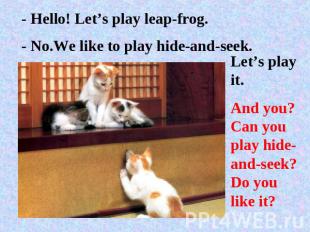 - Hello! Let’s play leap-frog.- No.We like to play hide-and-seek.Let’s play it.A