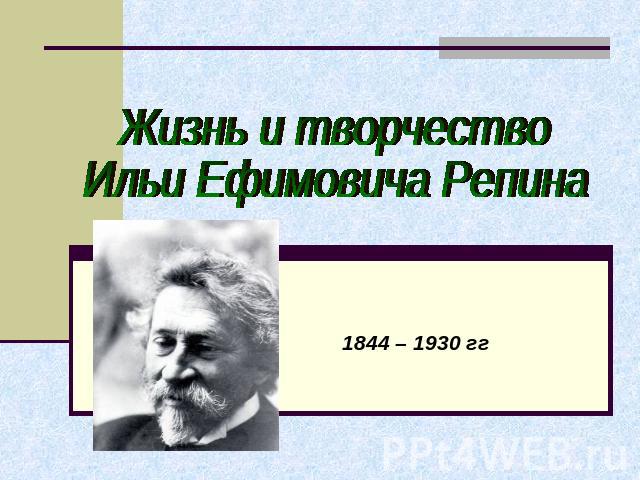 Жизнь и творчество Ильи Ефимовича Репина1844 – 1930 гг