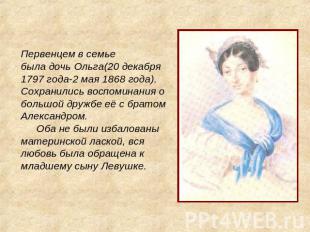 Первенцем в семьебыла дочь Ольга(20 декабря1797 года-2 мая 1868 года).Сохранилис