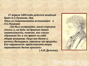 17 апреля 1805 года родился младший брат А.С.Пушкина, Лев. Один из современников