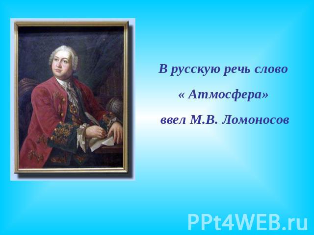 В русскую речь слово « Атмосфера» ввел М.В. Ломоносов