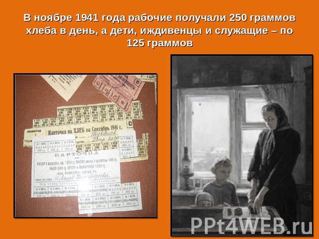 В ноябре 1941 года рабочие получали 250 граммов хлеба в день, а дети, иждивенцы и служащие – по 125 граммов