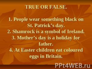 TRUE OR FALSE.1. People wear something black on St. Patrick’s day.2. Shamrock is
