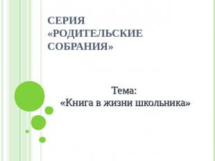 Серия «Родительские собрания» Тема: «Книга в жизни школьника»