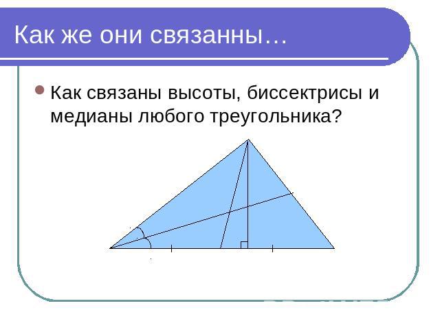 Как же они связанны… Как связаны высоты, биссектрисы и медианы любого треугольника?