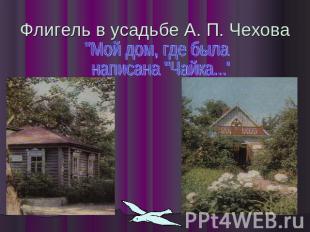 Флигель в усадьбе А. П. Чехова "Мой дом, где была написана "Чайка..."