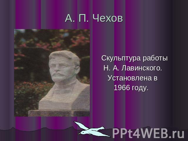 А. П. Чехов Скульптура работы Н. А. Лавинского. Установлена в 1966 году.