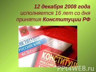 12 декабря 2008 года исполняется 16 лет со дня принятия Конституции РФ