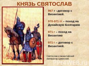 КНЯЗЬ СВЯТОСЛАВ967 г –договор с Византией.970-971 гг – поход на Дунайскую Болгар