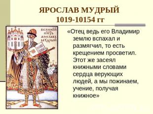 ЯРОСЛАВ МУДРЫЙ 1019-10154 гг «Отец ведь его Владимир землю вспахал и размягчил,