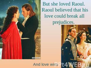 But she loved Raoul. Raoul believed that his love could break all prejudices. An