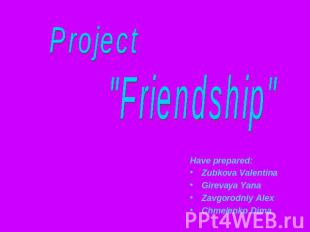 Project "Friendship"Have prepared:Zubkova ValentinaGirevaya YanaZavgorodniy Alex