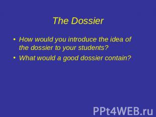 The Dossier How would you introduce the idea of the dossier to your students?Wha