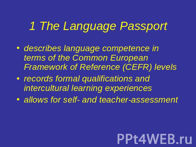 1 The Language Passport describes language competence in terms of the Common European Framework of Reference (CEFR) levelsrecords formal qualifications and intercultural learning experiencesallows for self- and teacher-assessment